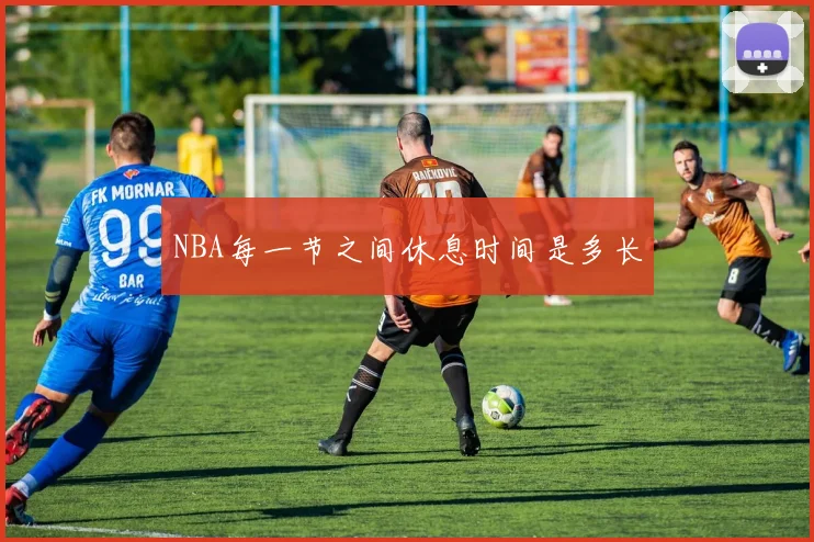 NBA每一节之间休息时间是多长