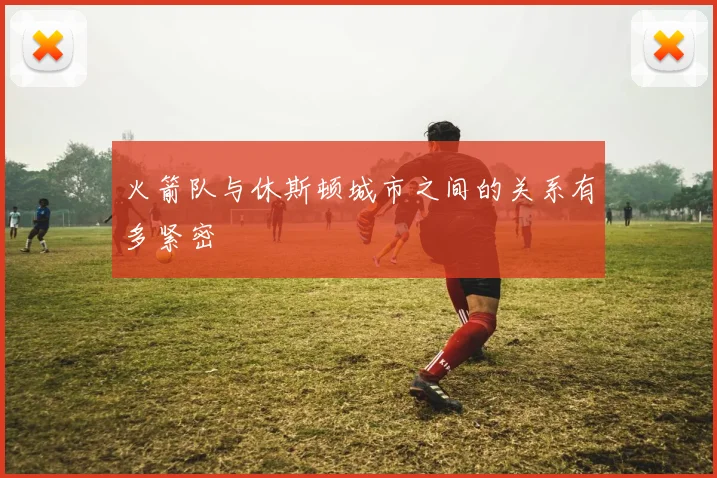 火箭队与休斯顿城市之间的关系有多紧密