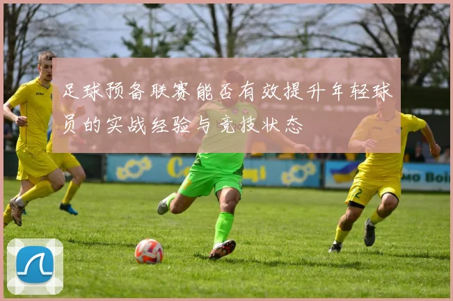 足球预备联赛能否有效提升年轻球员的实战经验与竞技状态