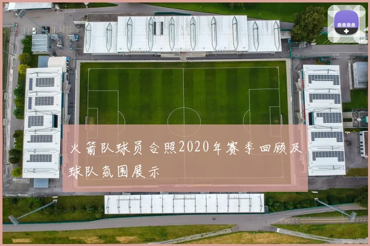 火箭队球员合照2020年赛季回顾及球队氛围展示