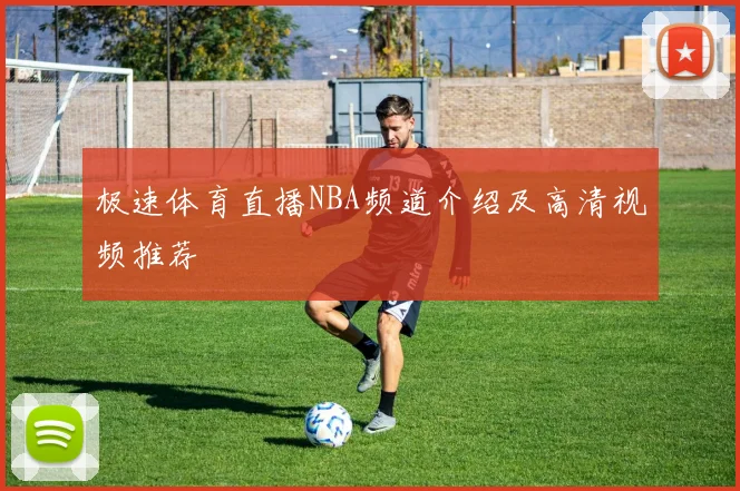 极速体育直播NBA频道介绍及高清视频推荐