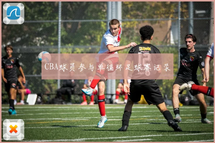 CBA球员参与单循环足球赛记录