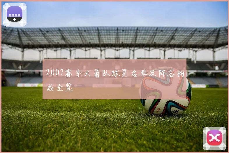 2007赛季火箭队球员名单及阵容构成全览