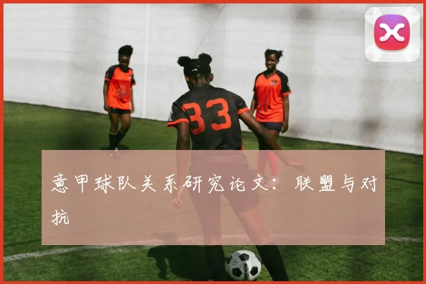 意甲球队关系研究论文：联盟与对抗