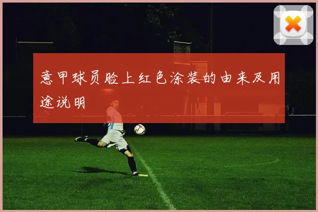 意甲球员脸上红色涂装的由来及用途说明